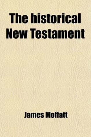 Cover of The Historical New Testament; Being the Literature of the New Testament Arranged in the Order of Its Literary Growth and According to the Dates of the Documents