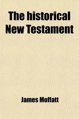 Book cover for The Historical New Testament; Being the Literature of the New Testament Arranged in the Order of Its Literary Growth and According to the Dates of the Documents