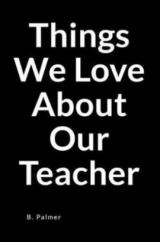 Cover of Things We Love about Our Teacher