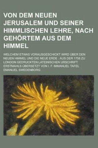 Cover of Von Dem Neuen Jerusalem Und Seiner Himmlischen Lehre, Nach Gehortem Aus Dem Himmel; Welchem Etwas Vorausgeschickt Wird Uber Den Neuen Himmel Und Die N