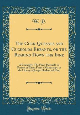 Book cover for The Cuck-Queanes and Cuckolds Errants, or the Bearing Down the Inne: A Comædye; The Faery Pastorall, or Forrest of Elues; From a Manuscript, in the Library of Joseph Haslewood, Esq. (Classic Reprint)