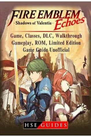 Cover of Fire Emblem Echoes Shadows of Valentia Game, Classes, DLC, Walkthrough, Gameplay, Rom, Limited Edition, Game Guide Unofficial