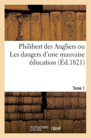 Cover of Philibert Des Angliers Ou Les Dangers d'Une Mauvaise Education. Tome 1