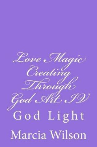 Cover of Love Magic Creating Through God Art IV