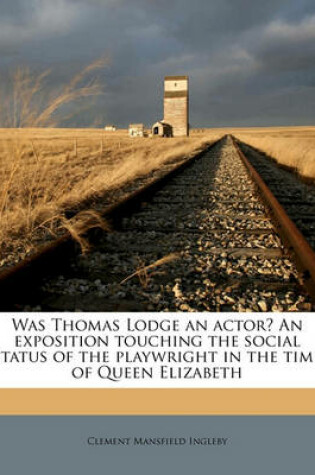 Cover of Was Thomas Lodge an Actor? an Exposition Touching the Social Status of the Playwright in the Time of Queen Elizabeth