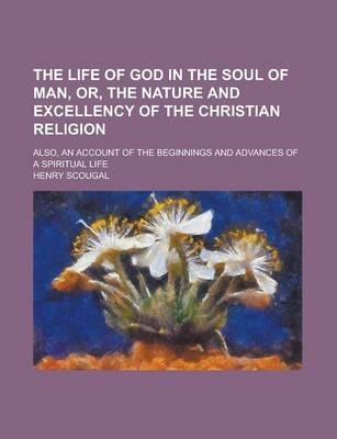 Book cover for The Life of God in the Soul of Man, Or, the Nature and Excellency of the Christian Religion; Also, an Account of the Beginnings and Advances of a Spiritual Life