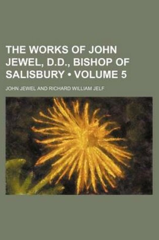 Cover of The Works of John Jewel, D.D., Bishop of Salisbury (Volume 5)