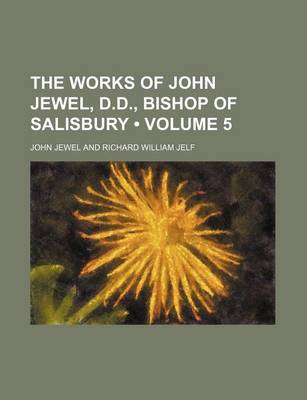 Book cover for The Works of John Jewel, D.D., Bishop of Salisbury (Volume 5)
