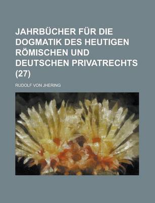 Book cover for Jahrbucher Fur Die Dogmatik Des Heutigen Romischen Und Deutschen Privatrechts (27)