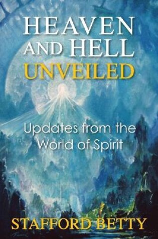 Cover of Heaven and Hell Unveiled: Updates from the World of Spirit