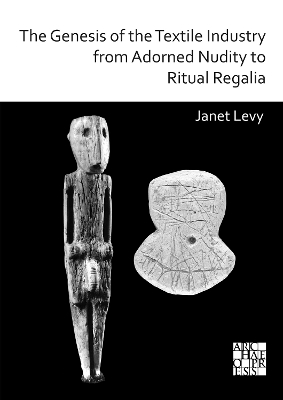 Book cover for The Genesis of the Textile Industry from Adorned Nudity to Ritual Regalia: The Changing Role of Fibre Crafts and Their Evolving Techniques of Manufacture in the Ancient Near East from the Natufian to the Ghassulian