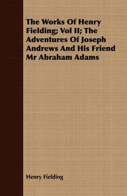 Book cover for The Works Of Henry Fielding; Vol II; The Adventures Of Joseph Andrews And His Friend Mr Abraham Adams