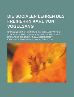 Book cover for Die Socialen Lehren Des Freiherrn Karl Von Vogelsang; Grundzuge Einer Christlichen Gelellschafts- U. Volkswirtschaftslehre, Aus Dem Literarischen Nachlasse Desselben Zusammengestellt