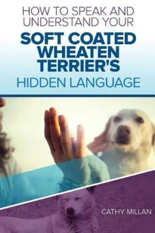 Cover of How to Speak and Understand Your Soft Coated Wheaten Terrier's Hidden Language