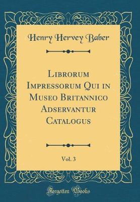 Book cover for Librorum Impressorum Qui in Museo Britannico Adservantur Catalogus, Vol. 3 (Classic Reprint)