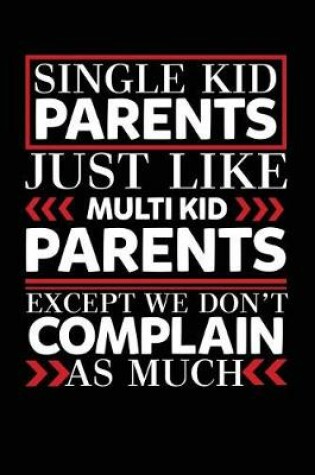 Cover of Single Kid Parents Just Like Multi Kid Parents Except We Don't Complain As Much
