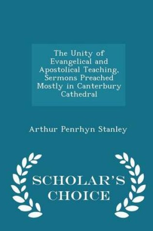 Cover of The Unity of Evangelical and Apostolical Teaching, Sermons Preached Mostly in Canterbury Cathedral - Scholar's Choice Edition