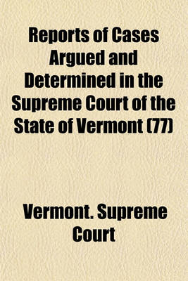 Book cover for Reports of Cases Argued and Determined in the Supreme Court of the State of Vermont (Volume 77); Reported by the Judges of Said Court, Agreeably to a Statute Law of the State