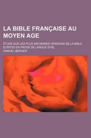 Cover of La Bible Francaise Au Moyen Age; Etude Sur Les Plus Anciennes Versions de La Bible Ecrites En Prose de Langue D'Oil