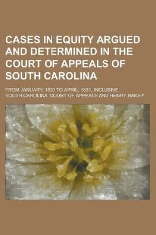 Cover of Cases in Equity Argued and Determined in the Court of Appeals of South Carolina; From January, 1830 to April, 1831, Inclusive