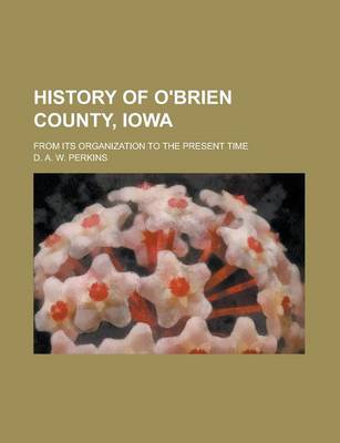 Cover of History of O'Brien County, Iowa; From Its Organization to the Present Time