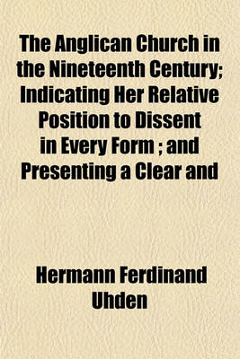 Book cover for The Anglican Church in the Nineteenth Century; Indicating Her Relative Position to Dissent in Every Form; And Presenting a Clear and