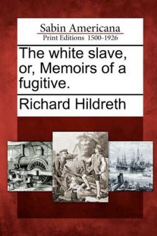 Cover of The White Slave, Or, Memoirs of a Fugitive.