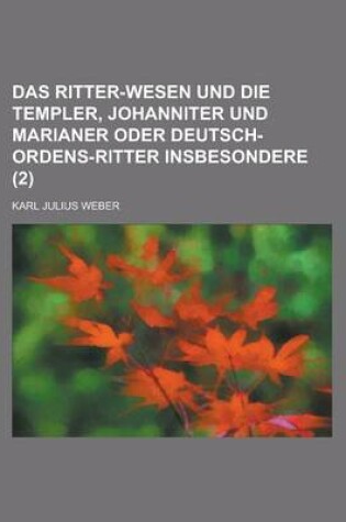 Cover of Das Ritter-Wesen Und Die Templer, Johanniter Und Marianer Oder Deutsch-Ordens-Ritter Insbesondere (2 )