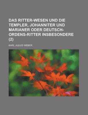 Book cover for Das Ritter-Wesen Und Die Templer, Johanniter Und Marianer Oder Deutsch-Ordens-Ritter Insbesondere (2 )
