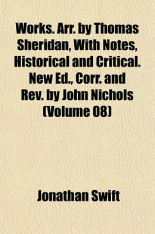 Cover of Works. Arr. by Thomas Sheridan, with Notes, Historical and Critical. New Ed., Corr. and REV. by John Nichols (Volume 08)