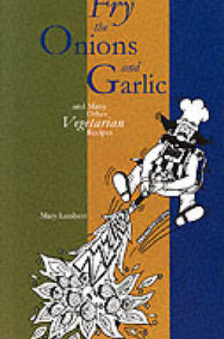 Cover of Fry the Onions and Garlic and Many Other Vegetarian Recipes