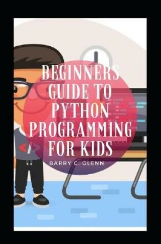 Cover of Beginners Guide To Python Programming For Kids