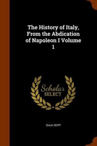 Cover of The History of Italy, from the Abdication of Napoleon I Volume 1