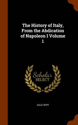 Book cover for The History of Italy, from the Abdication of Napoleon I Volume 1