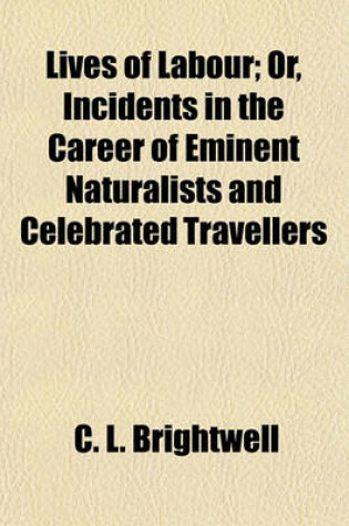 Cover of Lives of Labour; Or, Incidents in the Career of Eminent Naturalists and Celebrated Travellers