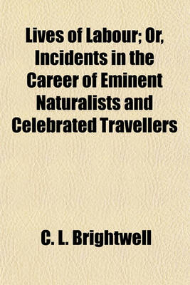 Book cover for Lives of Labour; Or, Incidents in the Career of Eminent Naturalists and Celebrated Travellers