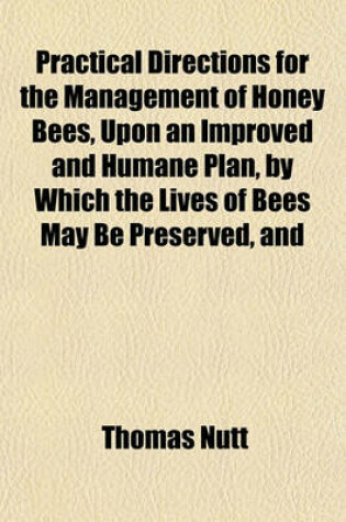 Cover of Practical Directions for the Management of Honey Bees, Upon an Improved and Humane Plan, by Which the Lives of Bees May Be Preserved, and