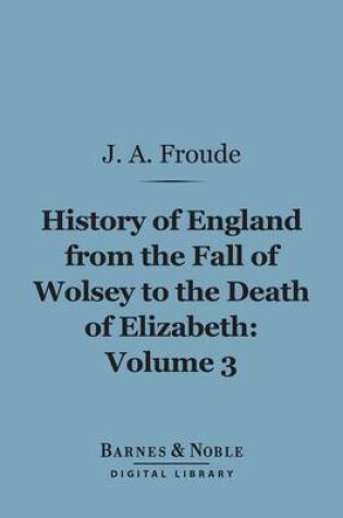 Cover of History of England from the Fall of Wolsey to the Death of Elizabeth, Volume 3 (Barnes & Noble Digital Library)