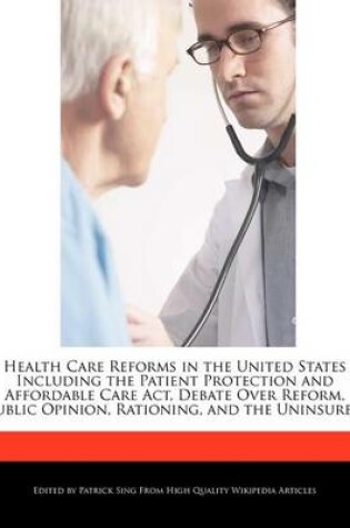 Cover of Health Care Reforms in the United States Including the Patient Protection and Affordable Care ACT, Debate Over Reform, Public Opinion, Rationing, and the Uninsured