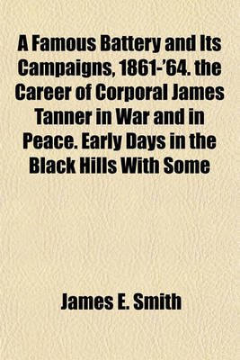 Book cover for A Famous Battery and Its Campaigns, 1861-'64. the Career of Corporal James Tanner in War and in Peace. Early Days in the Black Hills with Some