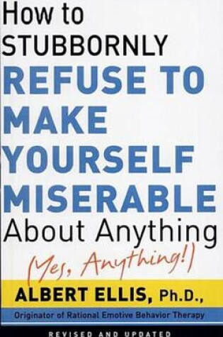 Cover of How to Stubbornly Refuse to Make Yourself Miserable about Anything--Yes, Anything!