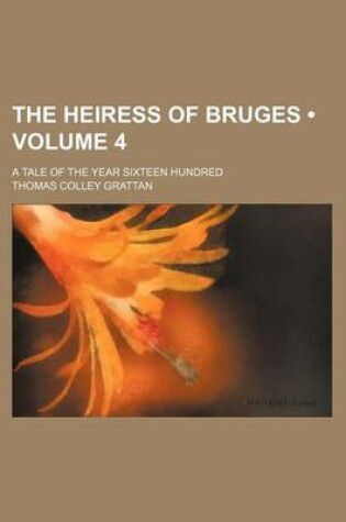 Cover of The Heiress of Bruges (Volume 4); A Tale of the Year Sixteen Hundred