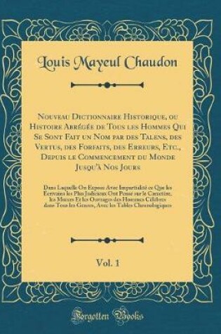 Cover of Nouveau Dictionnaire Historique, Ou Histoire Abrégée de Tous Les Hommes Qui Se Sont Fait Un Nom Par Des Talens, Des Vertus, Des Forfaits, Des Erreurs, Etc., Depuis Le Commencement Du Monde Jusqu'à Nos Jours, Vol. 1