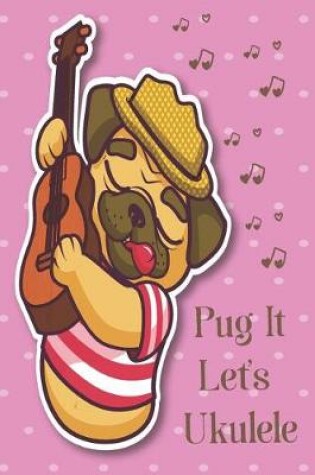 Cover of Pug It Let's Ukulele Sheet Music Book With Ukulele Cord Chart, Ukulele Tabs For Adult Pug & Ukulele Enthusiast