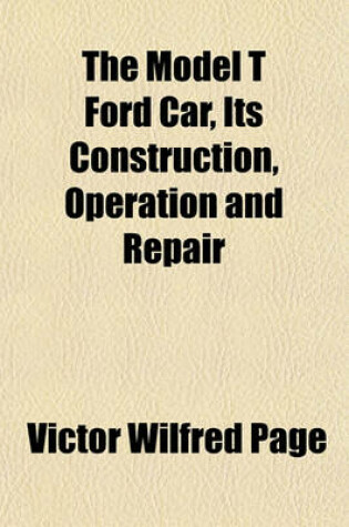 Cover of The Model T Ford Car, Its Construction, Operation and Repair