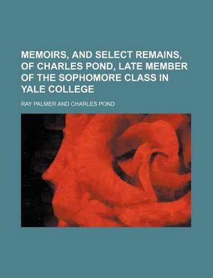 Book cover for Memoirs, and Select Remains, of Charles Pond, Late Member of the Sophomore Class in Yale College