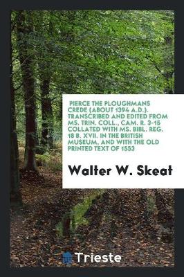 Book cover for Pierce the Ploughmans Crede (about 1394 A.D.). Transcribed and Edited from Ms. Trin. Coll., Cam. R. 3-15 Collated with Ms. Bibl. Reg. 18 B. XVII. in the British Museum, and with the Old Printed Text of 1553