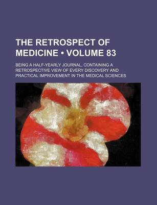 Book cover for The Retrospect of Medicine (Volume 83); Being a Half-Yearly Journal, Containing a Retrospective View of Every Discovery and Practical Improvement in the Medical Sciences