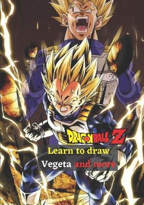 Cover of Learn to draw Vegeta and more Dragon Ball Z