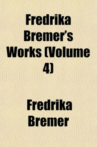 Cover of Fredrika Bremer's Works (Volume 4)